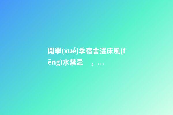 開學(xué)季宿舍選床風(fēng)水禁忌，床鋪有哪些講究